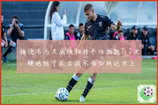 梅德韦杰夫底线相持平均拍数7.2次，硬地防守反击战术面临纳达尔上旋挑战