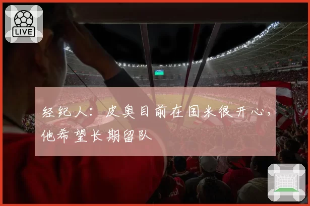 经纪人:皮奥目前在国米很开心,他希望长期留队