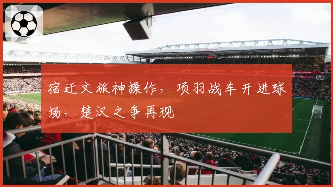 宿迁文旅神操作，项羽战车开进球场，楚汉之争再现