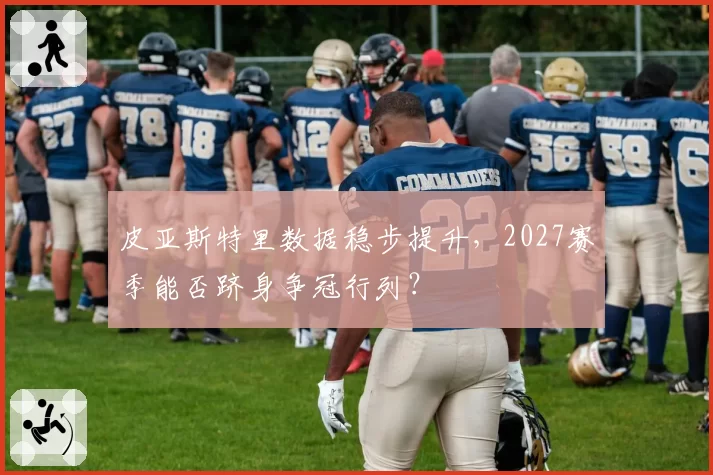 皮亚斯特里数据稳步提升，2027赛季能否跻身争冠行列？