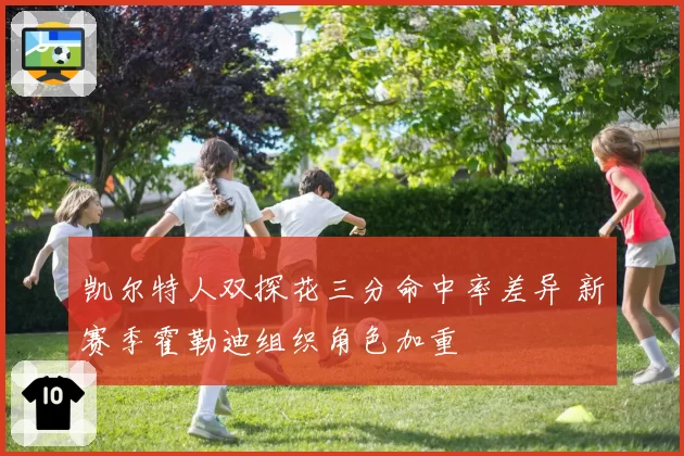 凯尔特人双探花三分命中率差异 新赛季霍勒迪组织角色加重
