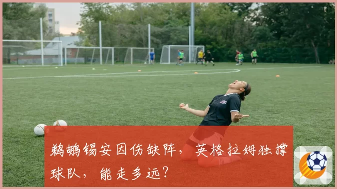 鹈鹕锡安因伤缺阵，英格拉姆独撑球队，能走多远？