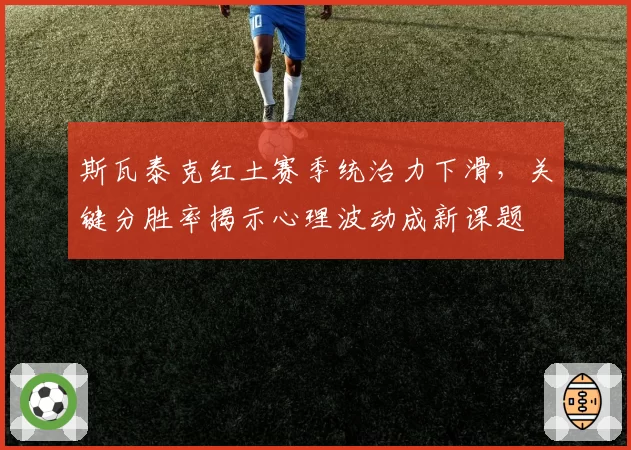 斯瓦泰克红土赛季统治力下滑,关键分胜率揭示心理波动成新课题