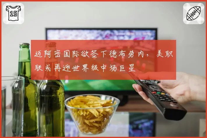 迈阿密国际欲签下德布劳内,美职联或再迎世界级中场巨星