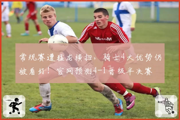 常规赛遭猛龙横扫,骑士4大优势仍被看好!官网预测4-1晋级半决赛