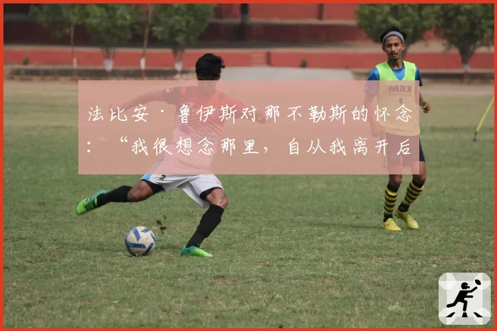 法比安·鲁伊斯对那不勒斯的怀念：“我很想念那里，自从我离开后他们赢得了两个意甲冠军”