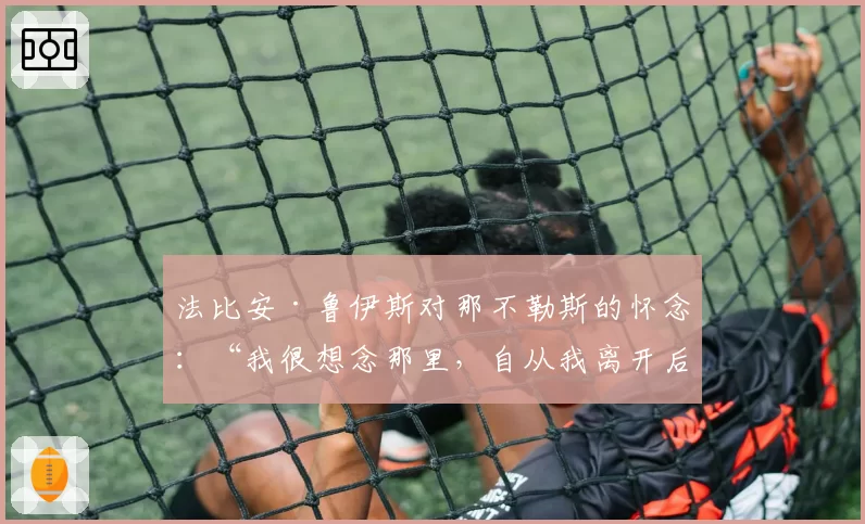 法比安·鲁伊斯对那不勒斯的怀念：“我很想念那里，自从我离开后他们赢得了两个意甲冠军”