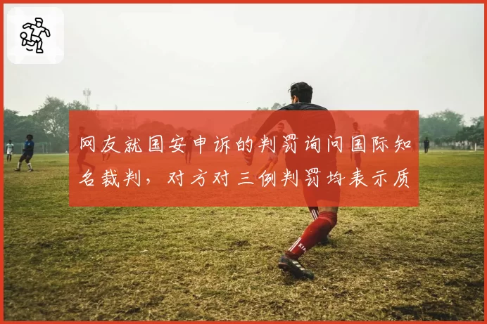网友就国安申诉的判罚询问国际知名裁判，对方对三例判罚均表示质疑
