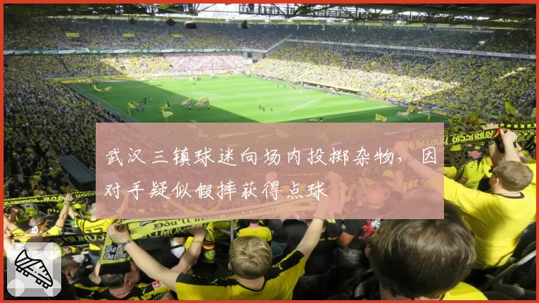 武汉三镇球迷向场内投掷杂物,因对手疑似假摔获得点球